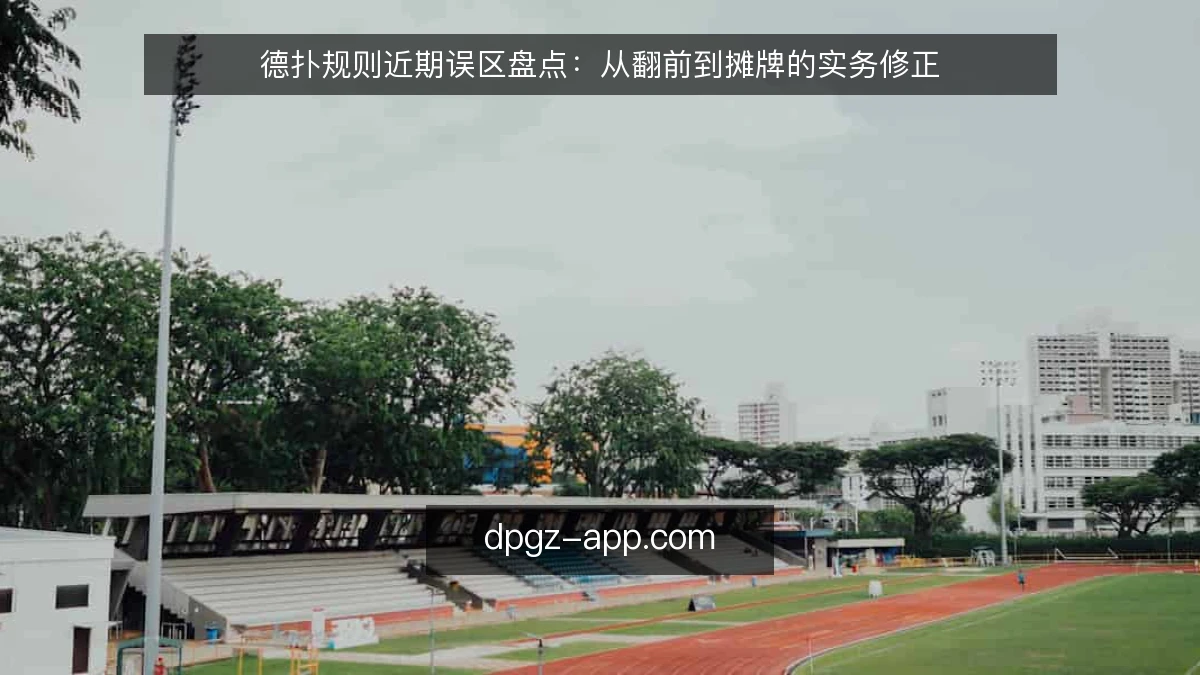 德扑规则近期误区盘点：从翻前到摊牌的实务修正