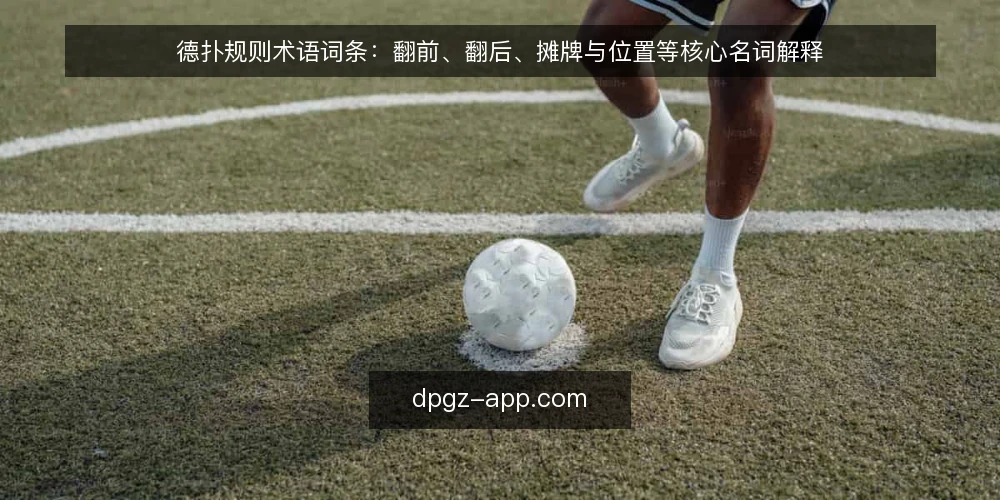德扑规则术语词条:翻前、翻后、摊牌与位置等核心名词解释 — 德扑规则里的术语体系怎么划分 配图